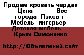 Продам кровать чердак › Цена ­ 6 000 - Все города, Псков г. Мебель, интерьер » Детская мебель   . Крым,Симоненко